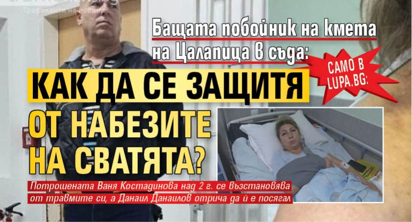 Само в Lupa.bg: Бащата побойник на кмета на Цалапица в съда: Как да се защитя от набезите на сватята?