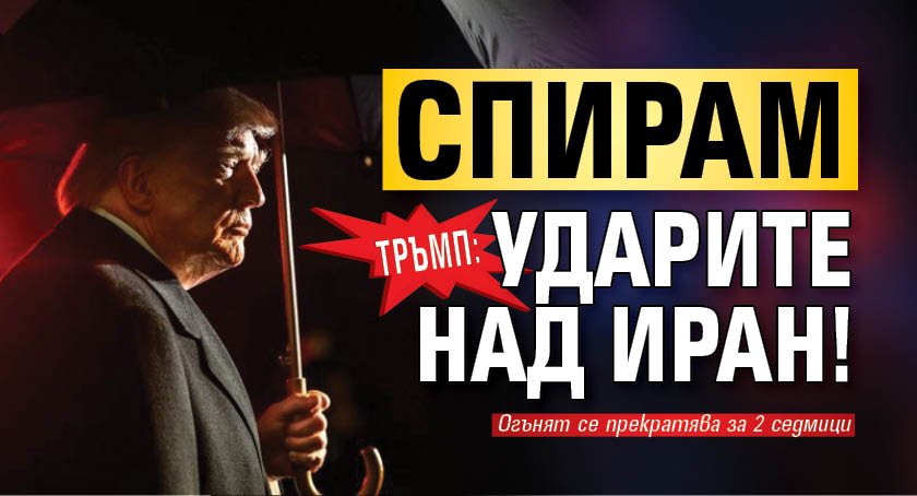 Тръмп: Спирам ударите над Иран!