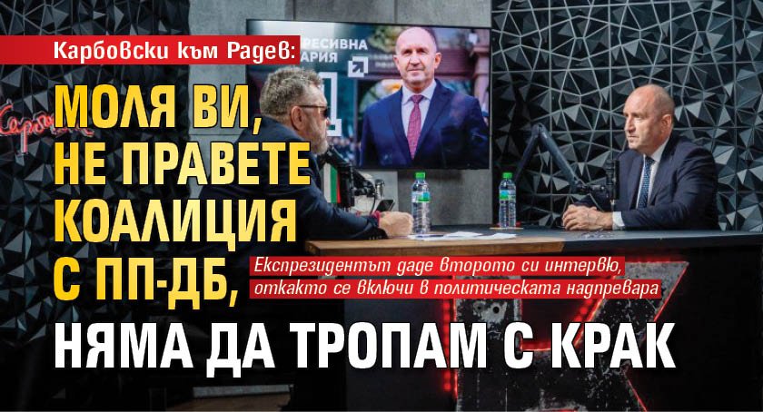 Карбовски към Радев: Моля ви, не правете коалиция с ПП-ДБ, няма да тропам с крак