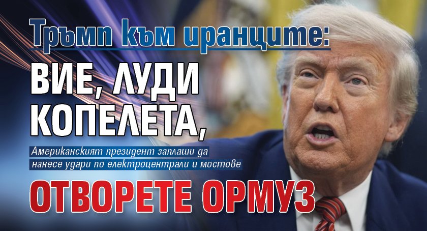 Тръмп към иранците: Вие, луди копелета, отворете Ормуз