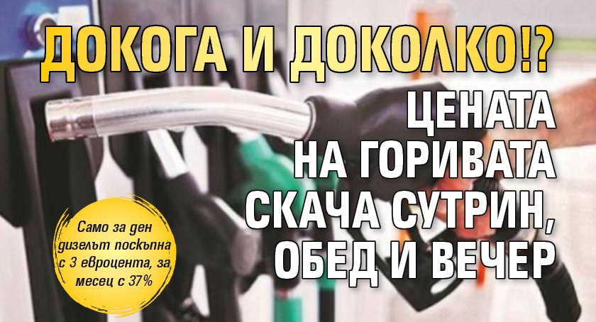 Докога и доколко!? Цената на горивата скача сутрин, обед и вечер