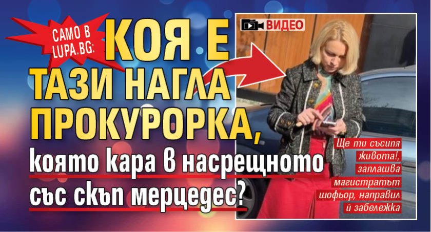 Само в Lupa.bg: Коя е тази нагла прокурорка, която кара в насрещното със скъп мерцедес? (ВИДЕО)