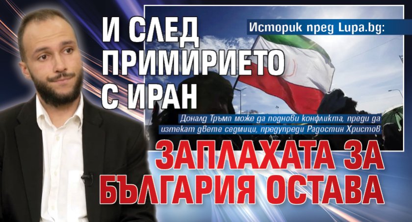 Историк пред Lupa.bg: И след примирието с Иран заплахата за България остава
