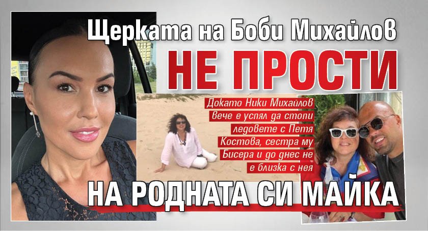Щерката на Боби Михайлов не прости на родната си майка
