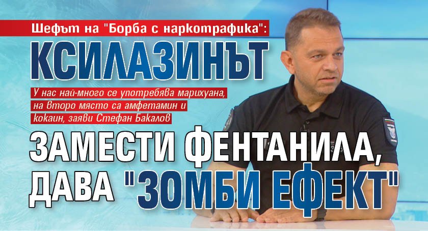 Шефът на "Борба с наркотрафика": Ксилазинът замести фентанила, дава "зомби ефект" 