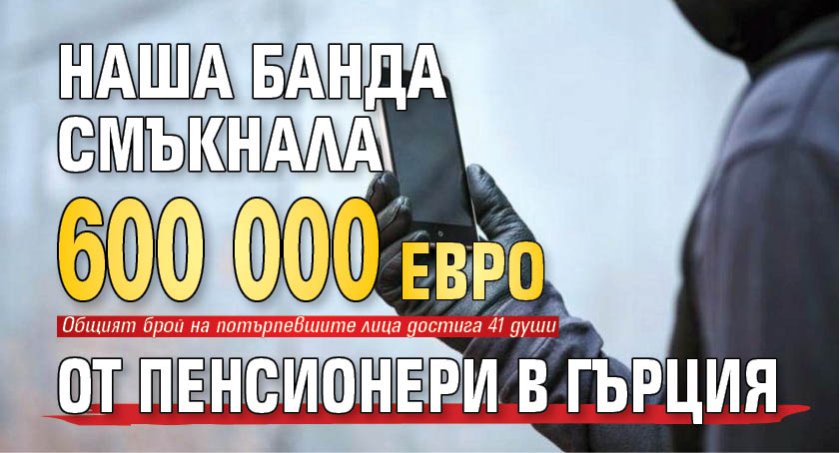 Наша банда смъкнала 600 000 евро от пенсионери в Гърция