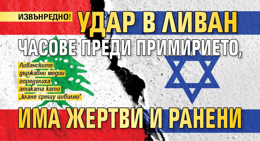 ИЗВЪНРЕДНО! Удар в Ливан часове преди примирието, има жертви и ранени 