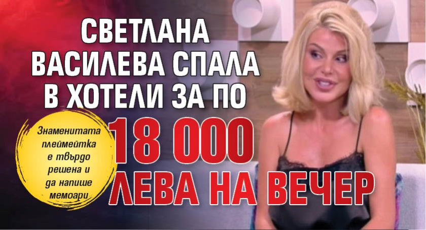 Светлана Василева спала в хотели за по 18 000 лева на вечер