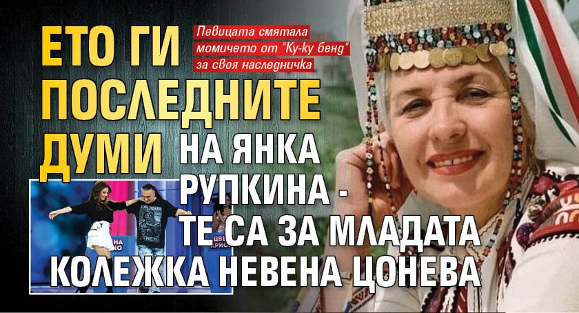 Ето ги последните думи на Янка Рупкина - те са за младата колежка Невена Цонева