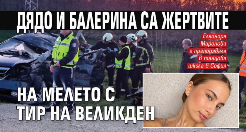Дядо и балерина са жертвите на мелето с тир на Великден