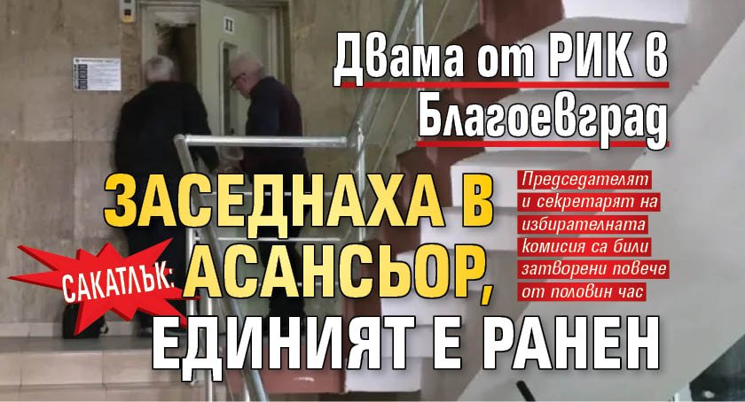 Сакатлък: Двама от РИК в Благоевград заседнаха в асансьор, единият е ранен