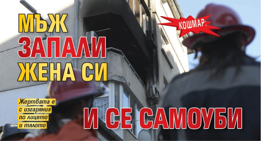 Кошмар: Мъж запали жена си и се самоуби