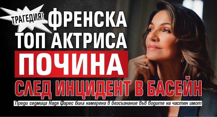 Трагедия! Френска топ актриса почина след инцидент в басейн