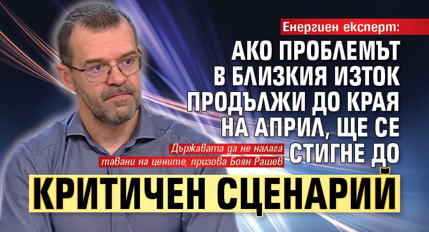 Енергиен експерт: Ако проблемът в Близкия Изток продължи до края на април, ще се стигне до критичен сценарий