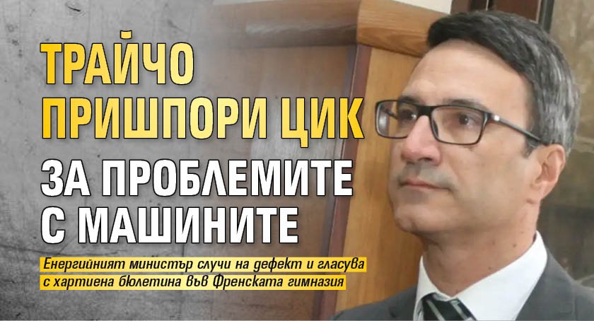 Трайчо пришпори ЦИК за проблемите с машините