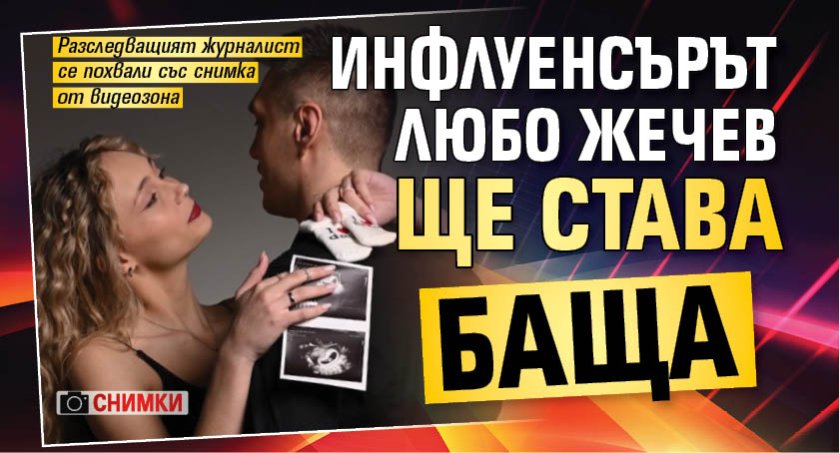 Инфлуенсърът Любо Жечев ще става баща (СНИМКИ)