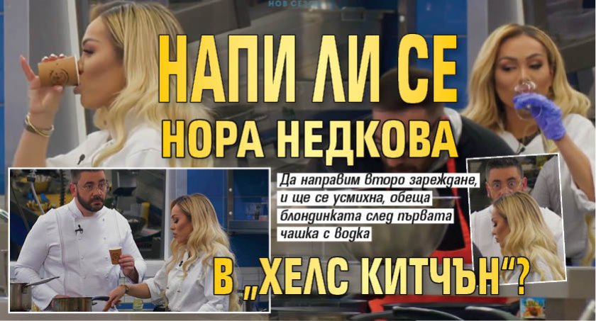 Напи ли се Нора Недкова в &bdquo;Хелс Китчън&ldquo;?