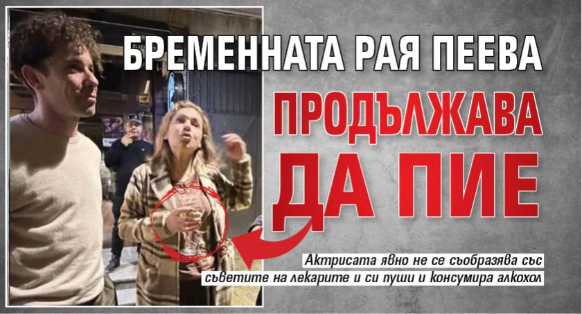 Бременната Рая Пеева продължава да пие