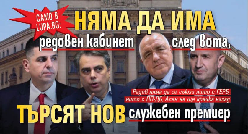 Само в Lupa.bg: Няма да има редовен кабинет след вота, търсят нов служебен премиер 