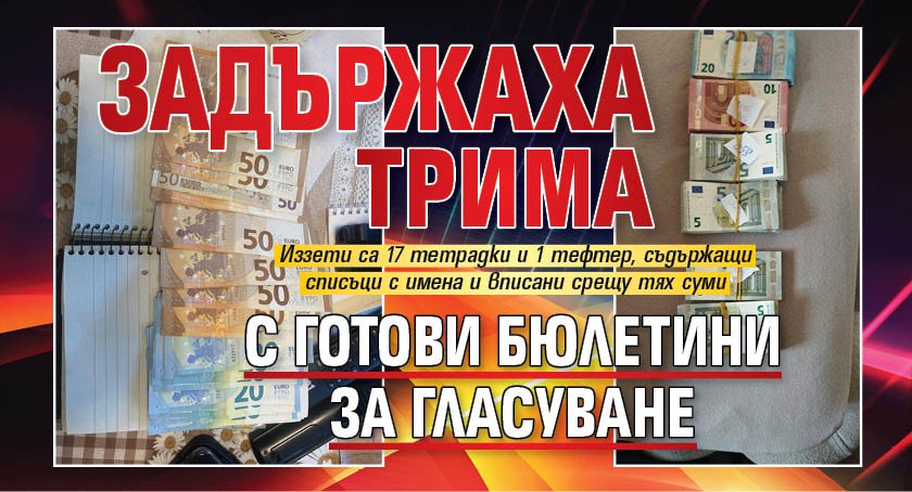 Задържаха трима с готови бюлетини за гласуване 