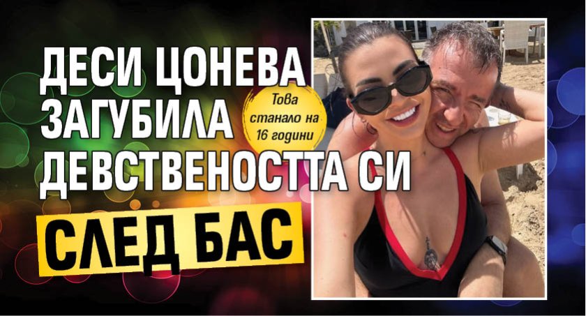 Деси Цонева загубила девствеността си след бас