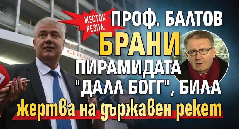 Жесток резил: Проф. Балтов брани пирамидата "Далл Богг", била жертва на държавен рекет