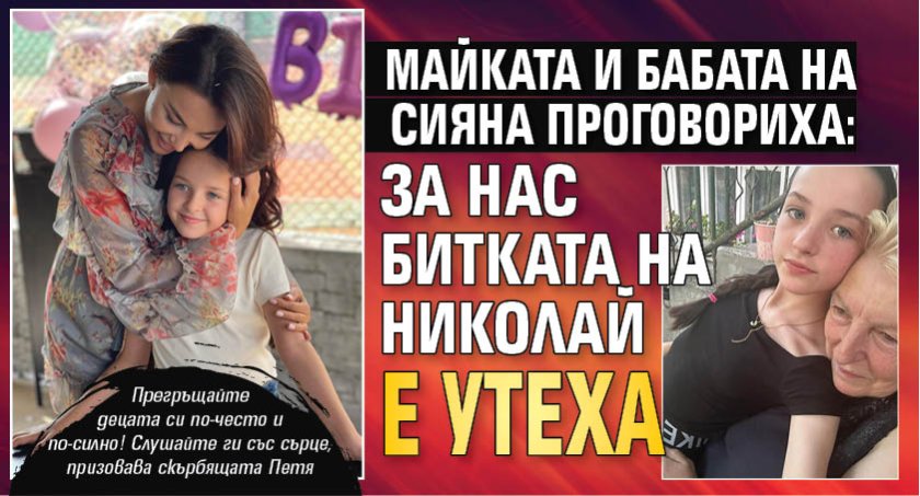 Майката и бабата на Сияна проговориха: За нас битката на Николай е утеха