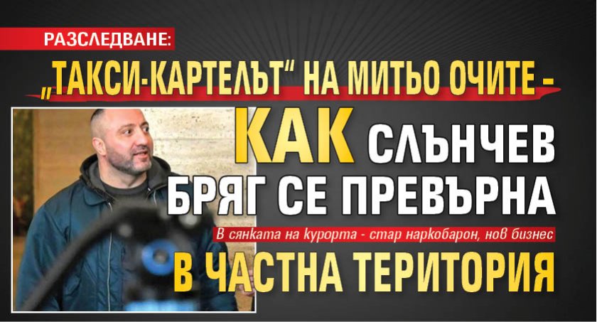 РАЗСЛЕДВАНЕ: &bdquo;Такси‑картелът&ldquo; на Митьо Очите &ndash; как Слънчев бряг се превърна в частна територия
