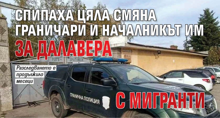 Спипаха цяла смяна граничари и началникът им за далавера с мигранти