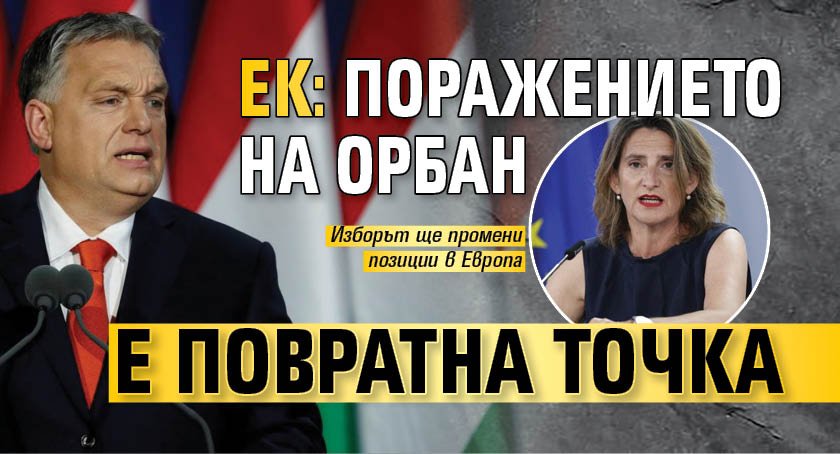 ЕК: Поражението на Орбан е повратна точка