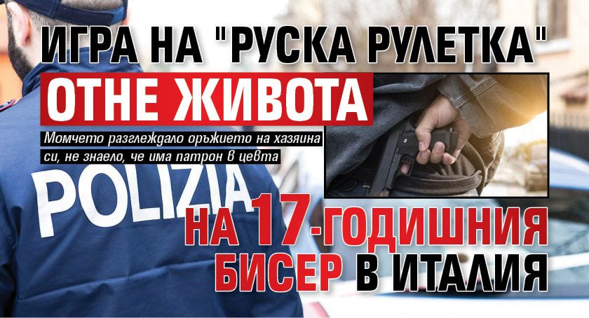 Игра на "руска рулетка" отне живота на 17-годишния Бисер в Италия 