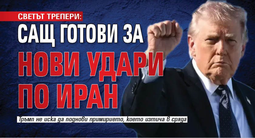 СВЕТЪТ ТРЕПЕРИ: САЩ готови за нови удари по Иран