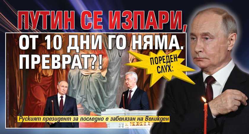 Пореден слух: Путин се изпари, от 10 дни го няма. Преврат?!