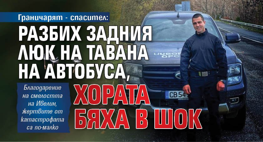 Граничарят - спасител: Разбих задния люк на тавана на автобуса, хората бяха в шок 