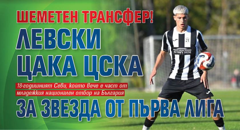 Шеметен трансфер! Левски цака ЦСКА за звезда от Първа лига