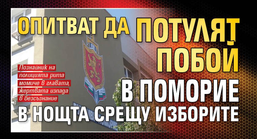 Опитват да потулят побой в Поморие в нощта срещу изборите 