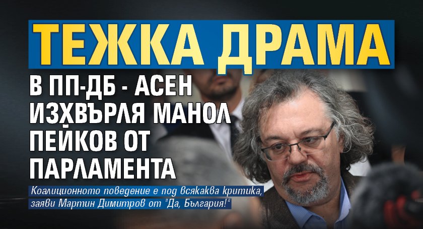 Тежка драма в ПП-ДБ - Асен изхвърля Манол Пейков от парламента