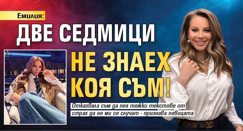Емилия: Две седмици не знаех коя съм!