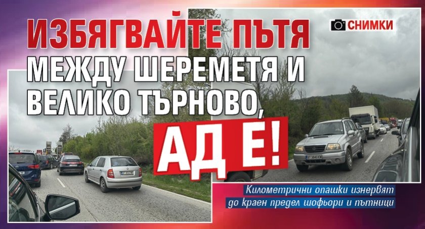 Избягвайте пътя между Шереметя и Велико Търново, ад е! (СНИМКИ)