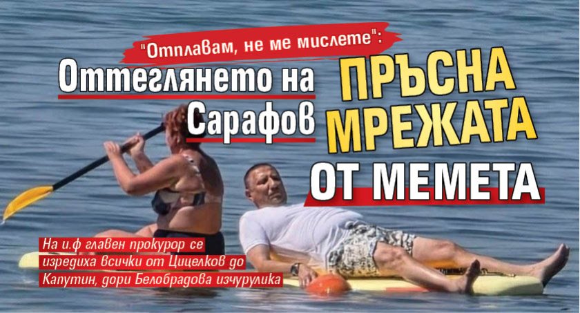 "Отплавам, не ме мислете": Оттеглянето на Сарафов пръсна мрежата от мемета