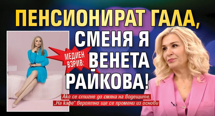 МЕДИЕН ВЗРИВ: Пенсионират Гала, сменя я Венета Райкова!