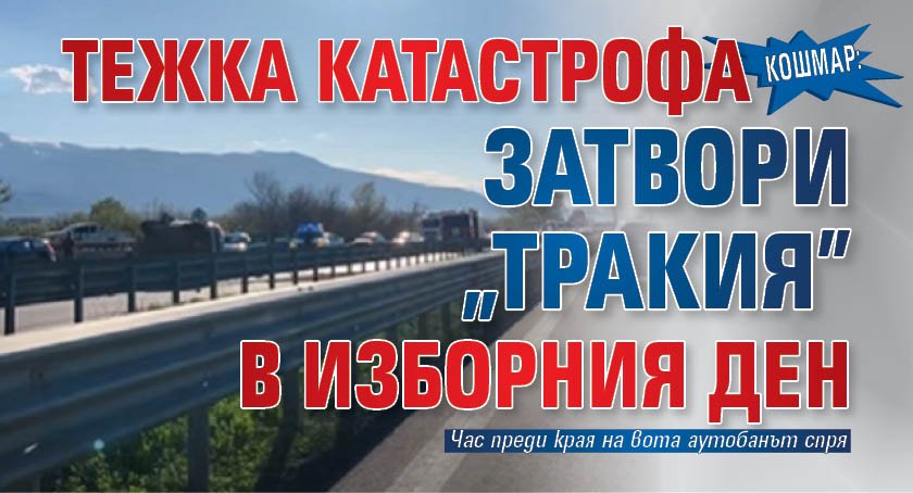 КОШМАР: Тежка катастрофа затвори "Тракия" в изборния ден
