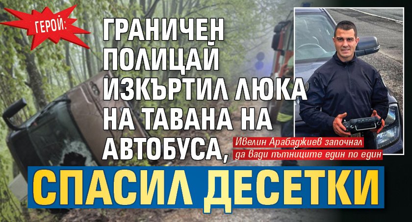 ГЕРОЙ: Граничен полицай изкъртил люка на тавана на автобуса, спасил десетки