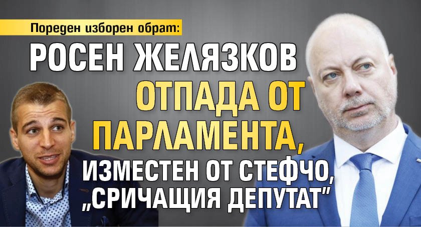 Пореден изборен обрат: Росен Желязков отпада от парламента, изместен от Стефчо, "сричащия депутат"
