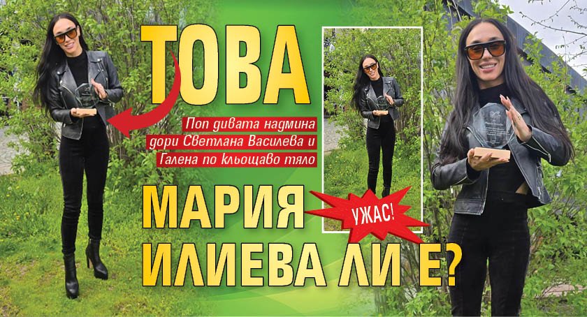 Ужас! Това Мария Илиева ли е?