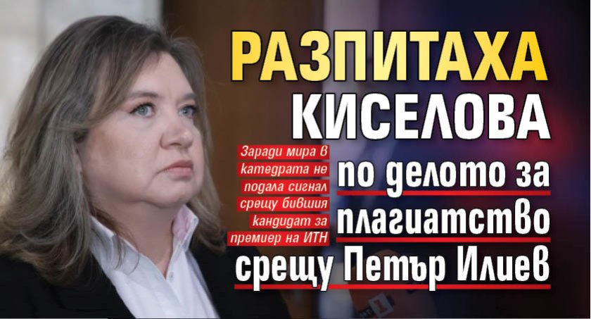 Разпитаха Киселова по делото за плагиатство срещу Петър Илиев