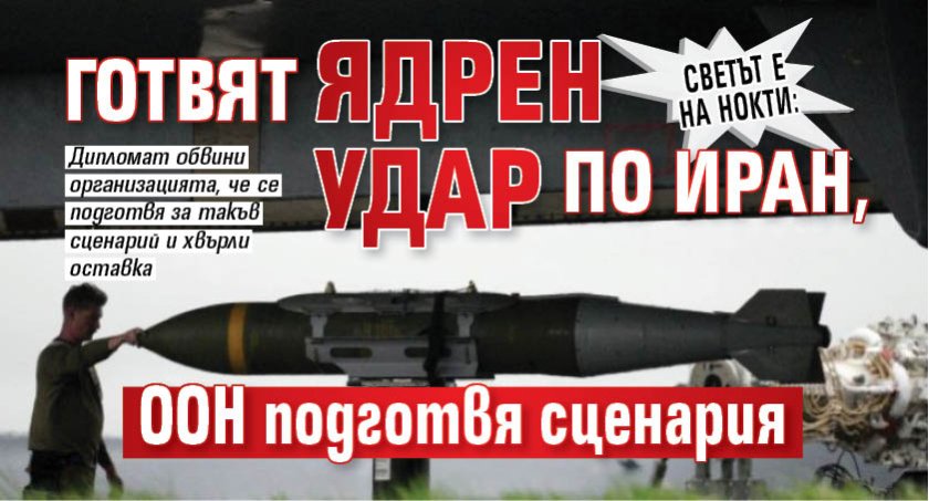 СВЕТЪТ Е НА НОКТИ: Готвят ядрен удар по Иран, ООН подготвя сценария