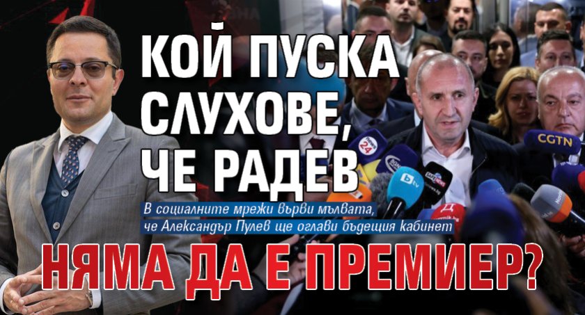 Кой пуска слухове, че Радев няма да е премиер?