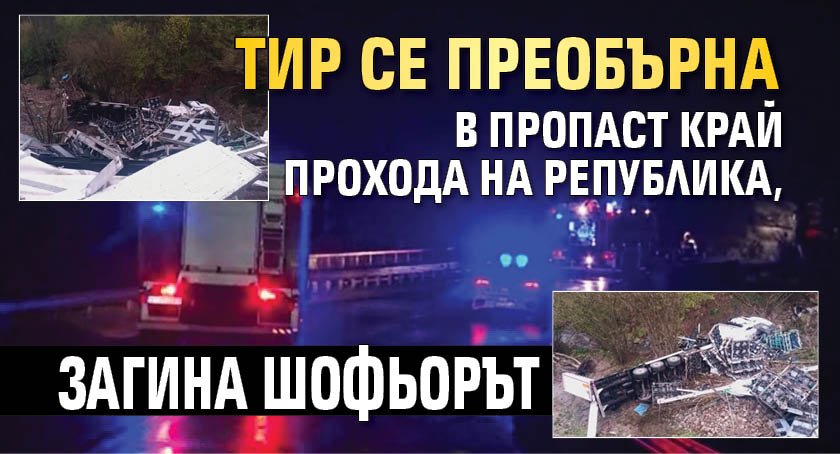 Тир се преобърна в пропаст край Прохода на Република, загина шофьорът (снимки)