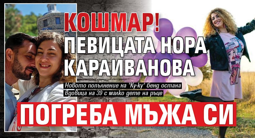 КОШМАР! Певицата Нора Караиванова погреба мъжа си